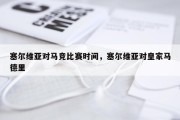 塞尔维亚对马竞比赛时间，塞尔维亚对皇家马德里