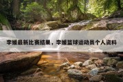 李媛最新比赛结果，李媛篮球运动员个人资料