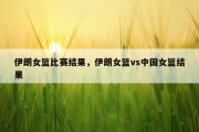 伊朗女篮比赛结果，伊朗女篮vs中国女篮结果