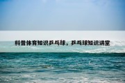 科普体育知识乒乓球，乒乓球知识讲堂