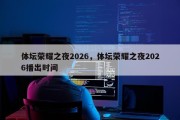体坛荣耀之夜2026，体坛荣耀之夜2026播出时间