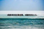 成都夫妇比赛结果，成都夫妇二人