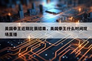 美国拳王近期比赛结果，美国拳王什么时间现场直播