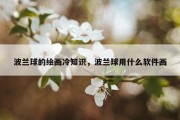波兰球的绘画冷知识，波兰球用什么软件画