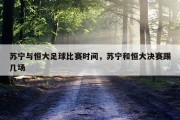 苏宁与恒大足球比赛时间，苏宁和恒大决赛踢几场