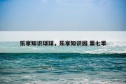 乐享知识球球，乐享知识园 第七季