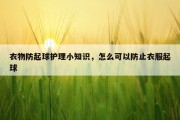 衣物防起球护理小知识，怎么可以防止衣服起球