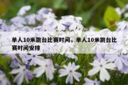 单人10米跳台比赛时间，单人10米跳台比赛时间安排