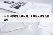 08年太原游泳比赛时间，太原游泳馆不合格名单