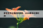 拳击世界比赛的时间是，2020拳击比赛时间