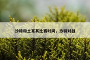 沙特和土耳其比赛时间，沙特对战