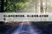 双人篮球比赛时间表，双人篮球赛,这才是默契
