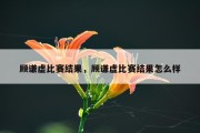 顾谦虚比赛结果，顾谦虚比赛结果怎么样