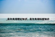 _高尔夫球理论知识，高尔夫球科普知识