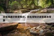 羽毛球通识教育知识，羽毛球知识简答题及答案