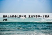 重庆业余泰拳比赛时间，重庆学泰拳一年要多少钱