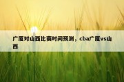 广厦对山西比赛时间预测，cba广厦vs山西