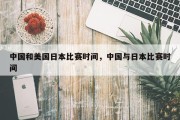 中国和美国日本比赛时间，中国与日本比赛时间