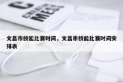 文昌市技能比赛时间，文昌市技能比赛时间安排表