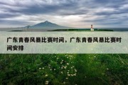广东青春风暴比赛时间，广东青春风暴比赛时间安排