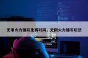 无限火力锤石比赛时间，无限火力锤石玩法