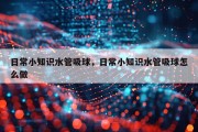 日常小知识水管吸球，日常小知识水管吸球怎么做