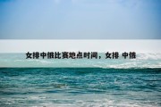 女排中俄比赛地点时间，女排 中俄