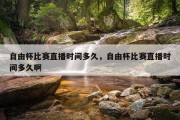 自由杯比赛直播时间多久，自由杯比赛直播时间多久啊