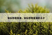 体坛慈禧是谁，体坛慈禧是谁的儿子