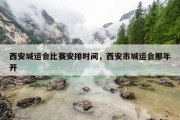 西安城运会比赛安排时间，西安市城运会那年开
