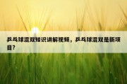 乒乓球混双知识讲解视频，乒乓球混双是新项目?