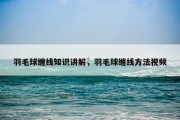 羽毛球缠线知识讲解，羽毛球缠线方法视频