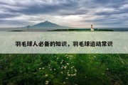 羽毛球人必备的知识，羽毛球运动常识