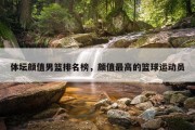 体坛颜值男篮排名榜，颜值最高的篮球运动员