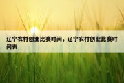 辽宁农村创业比赛时间，辽宁农村创业比赛时间表