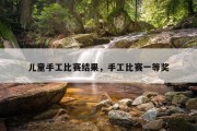 儿童手工比赛结果，手工比赛一等奖