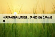 今天滨州跳绳比赛结果，滨州坠楼身亡事故视频