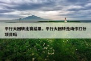 平行大回转比赛结果，平行大回转是动作打分项目吗