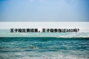王子璇比赛结果，王子璇参加过101吗?