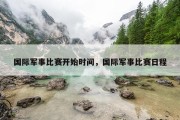 国际军事比赛开始时间，国际军事比赛日程