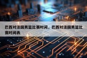 巴西对法国男篮比赛时间，巴西对法国男篮比赛时间表