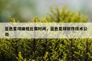 蓝色星球编程比赛时间，蓝色星球软件技术公司