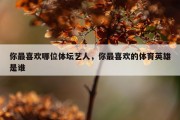 你最喜欢哪位体坛艺人，你最喜欢的体育英雄是谁