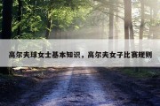 高尔夫球女士基本知识，高尔夫女子比赛规则