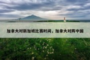 加拿大对新加坡比赛时间，加拿大对阵中国