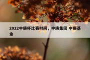 2022中庚杯比赛时间，中庚集团 中庚基金
