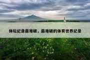 体坛纪录最难破，最难破的体育世界纪录