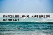 长城守卫队最新比赛时间，长城守卫队这部动画片叫什么名字