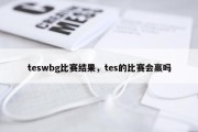 teswbg比赛结果，tes的比赛会赢吗