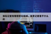 体坛记者有哪些职位组成，体育记者是干什么的